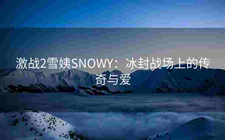 激战2雪姨SNOWY：冰封战场上的传奇与爱