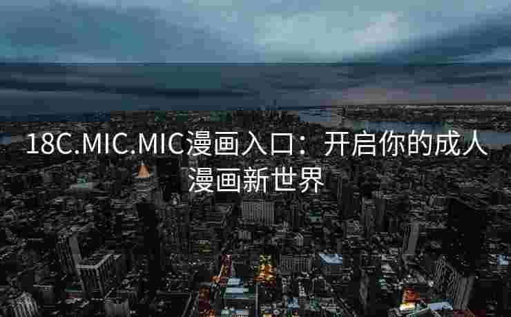 18C.MIC.MIC漫画入口：开启你的成人漫画新世界