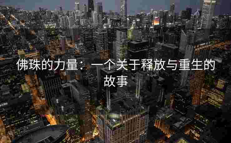 佛珠的力量:一个关于释放与重生的故事 佛珠的力量:一个关于释放与重生的故事