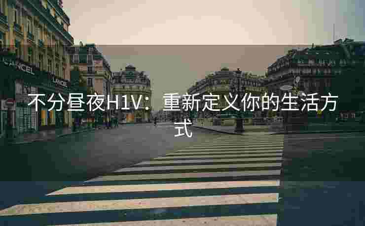 不分昼夜H1V：重新定义你的生活方式