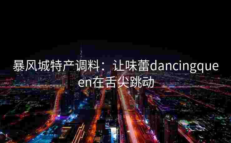 暴风城特产调料：让味蕾dancingqueen在舌尖跳动