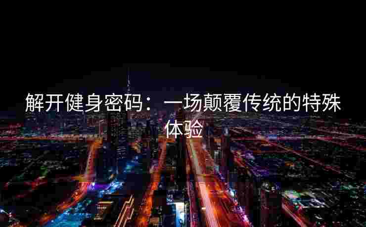 解开健身密码：一场颠覆传统的特殊体验