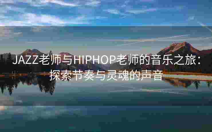 JAZZ老师与HIPHOP老师的音乐之旅：探索节奏与灵魂的声音