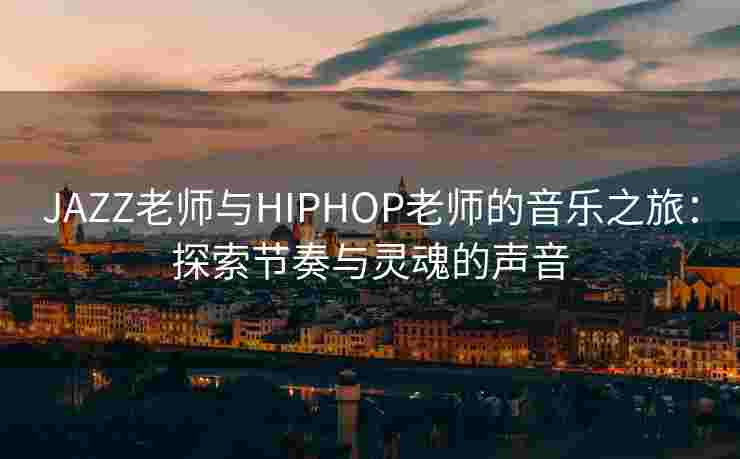 JAZZ老师与HIPHOP老师的音乐之旅：探索节奏与灵魂的声音